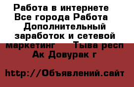 Работа в интернете - Все города Работа » Дополнительный заработок и сетевой маркетинг   . Тыва респ.,Ак-Довурак г.